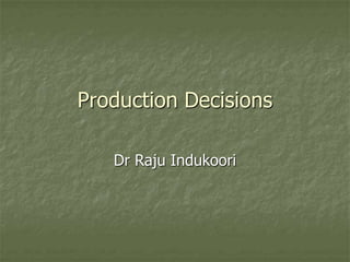 Production Decisions
Dr Raju Indukoori
 
