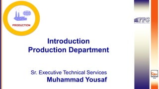 Introduction
Production Department
PRODUCTION
Sr. Executive Technical Services
Muhammad Yousaf
 