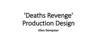 'Deaths Revenge'
Production Design
Ellen Dempster
 