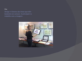 Design e Cinema são áreas que têm bastante em comum. O principal é o trabalho com a imagem. Fim 