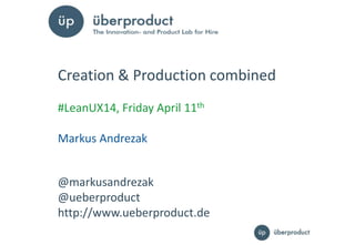 11
@markusandrezak
@ueberproduct
http://www.ueberproduct.de
Creation & Production combined
#LeanUX14, Friday April 11th
Markus Andrezak
 