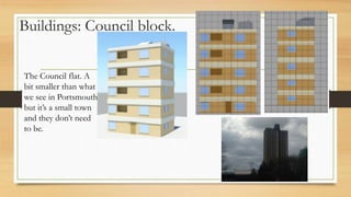 Buildings: Council block.
The Council flat. A
bit smaller than what
we see in Portsmouth
but it’s a small town
and they don’t need
to be.
 