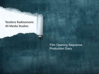 Film Opening Sequence
Production Diary
Teodora Radovanovic
AS Media Studies
 
