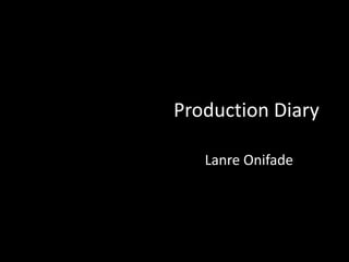 Production Diary
Lanre Onifade
 