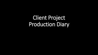 Client Project
Production Diary
 