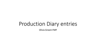 Production Diary entries
Olivia Groom FMP
 