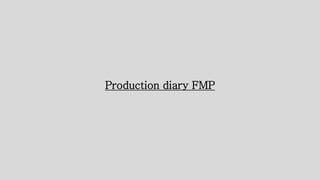 Production diary FMP
 