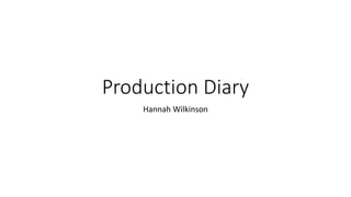 Production Diary
Hannah Wilkinson
 