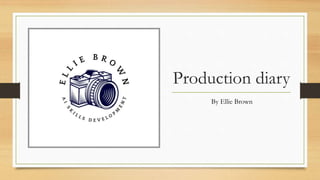 Production diary
By Ellie Brown
 