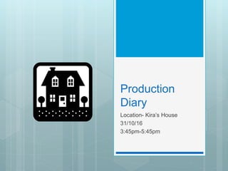 Production
Diary- Entry 1
Location- Kira’s House
31/10/16
3:45pm-5:45pm
 