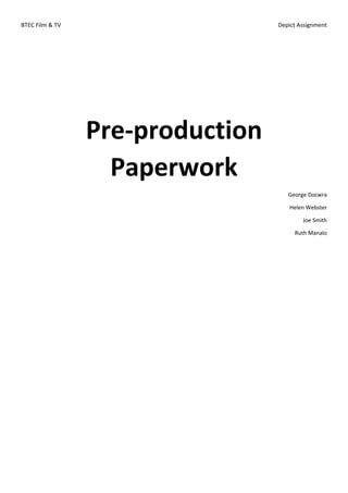 BTEC Film & TV Depict Assignment
Pre-production
Paperwork
George Docwra
Helen Webster
Joe Smith
Ruth Manalo
 