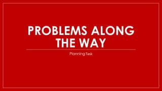 PROBLEMS ALONG
THE WAY
PlanningTask
 