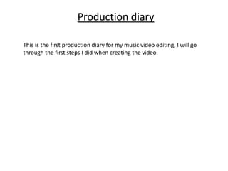 Production diary
This is the first production diary for my music video editing, I will go
through the first steps I did when creating the video.
 