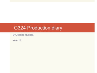 G324 Production diary
By Jessica Hughes.
Year 13.
 