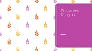 Production
Diary 14
 
