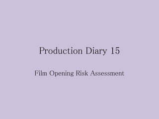 Production Diary 15
Film Opening Risk Assessment
 
