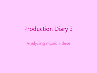 Production Diary 3
Analysing music videos
 