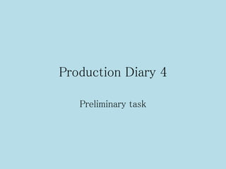 Production Diary 4
Preliminary task
 