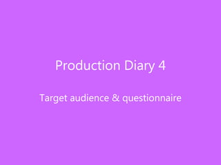Production Diary 4
Target audience & questionnaire
 