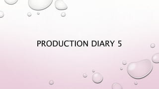 PRODUCTION DIARY 5
 