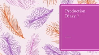 Production
Diary 7
 
