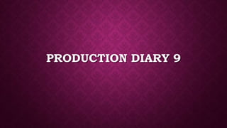 PRODUCTION DIARY 9
 