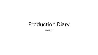 Production Diary
Week - 2
 
