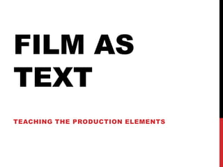 FILM AS
TEXT
TEACHING THE PRODUCTION ELEMENTS
 