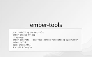 ember-tools
npm	
  install	
  -­‐g	
  ember-­‐tools
ember	
  create	
  my-­‐app
cd	
  my-­‐app
ember	
  generate	
  -­‐-­‐...