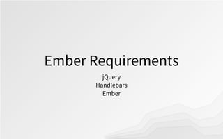 Ember Requirements
jQuery
Handlebars
Ember
 