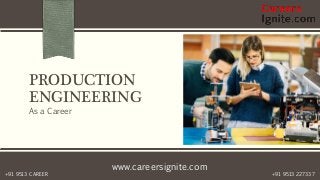 www.careersignite.com
+91 9513 227337+91 9513 CAREER
PRODUCTION
ENGINEERING
As a Career
 