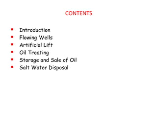 CONTENTS
▪ Introduction
▪ Flowing Wells
▪ Artificial Lift
▪ Oil Treating
▪ Storage and Sale of Oil
▪ Salt Water Disposal
 