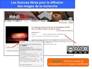 Les licences libres pour la diffusion
    des images de la recherche




                              MédiHAL : Archive ouverte de
                          photographies et d’images scientifiques
 