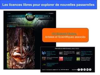 Les licences libres pour explorer de nouvelles passerelles




                                Art Science Factory :
                          Artistes et Scientifiques associés
 