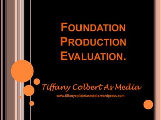 Foundation Production Evaluation. Tiffany Colbert As Media www.tiffanycolbertasmedia.wordpress.com 