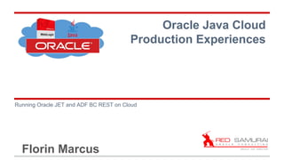 Florin Marcus
Running Oracle JET and ADF BC REST on Cloud
Oracle Java Cloud
Production Experiences
 