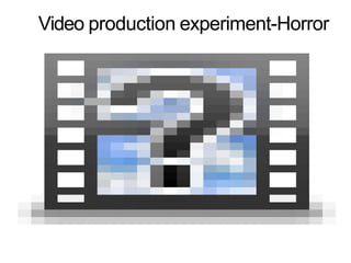 Video production experiment-Horror
 