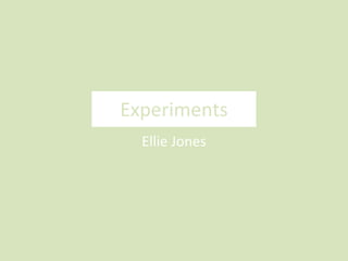 Experiments
Ellie Jones
 