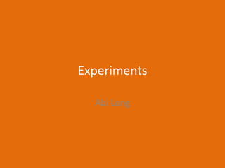 Experiments
Abi Long
 