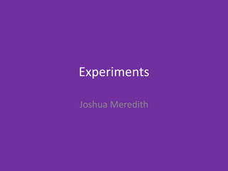 Experiments
Joshua Meredith
 