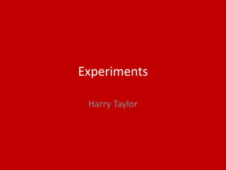 Experiments
Harry Taylor
 