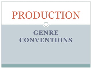 GENRE
CONVENTIONS
PRODUCTION
 