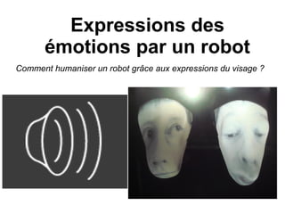 Expressions des
émotions par un robot
Comment humaniser un robot grâce aux expressions du visage ?
 