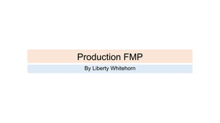 Production FMP
By Liberty Whitehorn
 