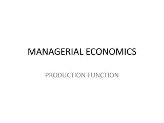 MANAGERIAL ECONOMICS

   PRODUCTION FUNCTION
 