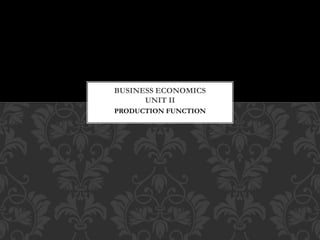 BUSINESS ECONOMICS 
UNIT II 
PRODUCTION FUNCTION 
 