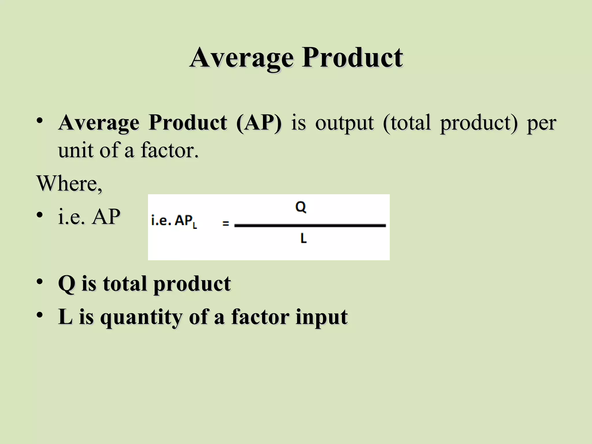 Average ProductAverage Product
• Average Product (AP)Average Product (AP) is output (total product) peris output (total product) per
unit of a factor.unit of a factor.
Where,Where,
• i.e. APi.e. AP
• Q is total productQ is total product
• L is quantity of a factor inputL is quantity of a factor input
 