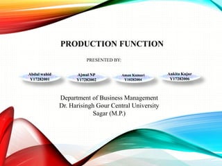 PRODUCTION FUNCTION
Abdul wahid
Y17282001
Ajmal NP
Y17282002
Aman Kumari
Y10282004
Ankita Kujur
Y17282006
Department of Business Management
Dr. Harisingh Gour Central University
Sagar (M.P.)
PRESENTED BY:
 
