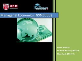 Managerial Economics (GSM5000)




                                 GROUP MEMBERS:

                                 M. Mahdi Mesbahi (GM04701)

                                 Majid Asadi (GM04711)
 