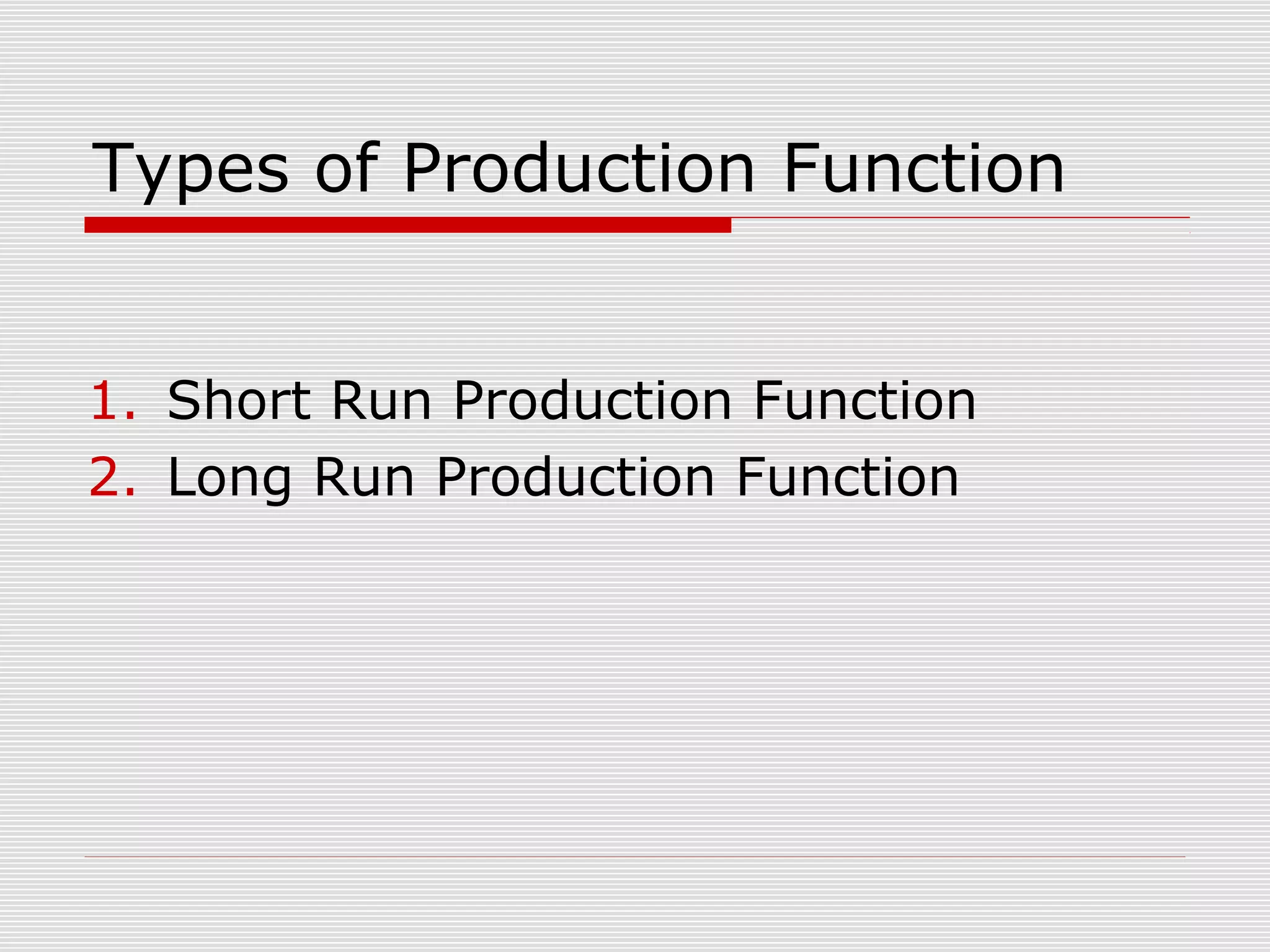 Types of Production Function
1. Short Run Production Function
2. Long Run Production Function
 